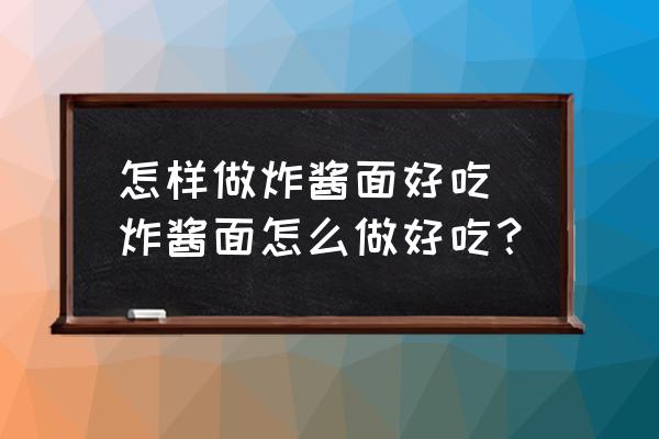 怎樣做炸醬面好吃 炸醬面怎么做好吃？