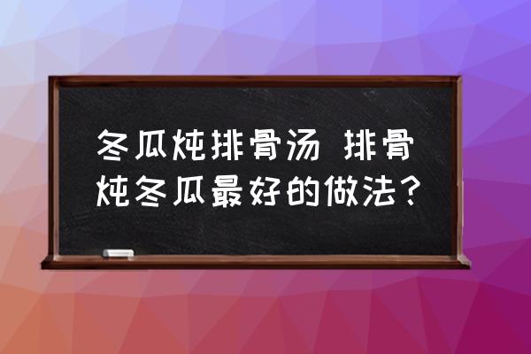 冬瓜燉排骨湯 排骨燉冬瓜最好的做法？
