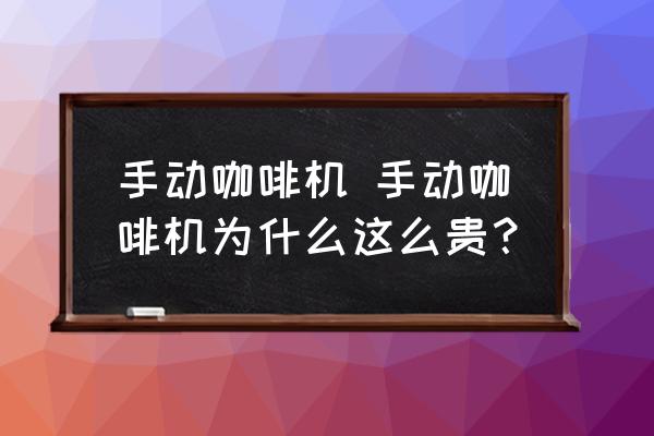 手動(dòng)咖啡機(jī) 手動(dòng)咖啡機(jī)為什么這么貴？