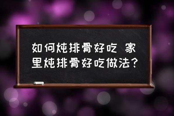 如何燉排骨好吃 家里燉排骨好吃做法？