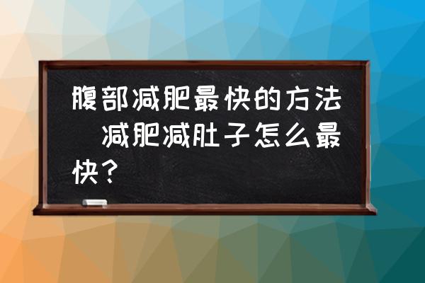 腹部減肥最快的方法(減肥減肚子怎么最快？)