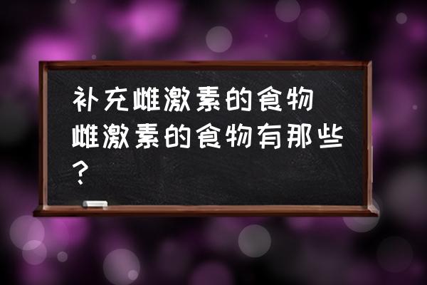 補充雌激素的食物 雌激素的食物有那些？
