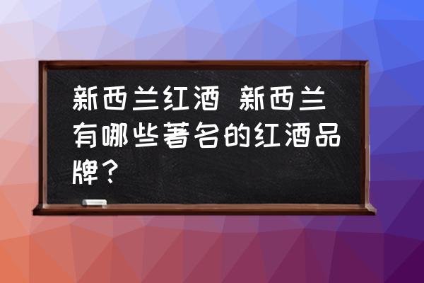 新西蘭紅酒 新西蘭有哪些著名的紅酒品牌？