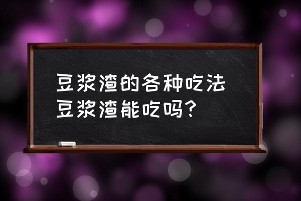 豆?jié){渣的各種吃法 豆?jié){渣能吃嗎？