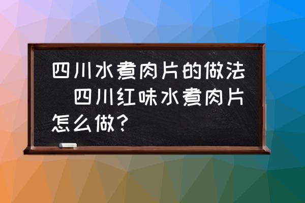 四川水煮肉片的做法(四川紅味水煮肉片怎么做？)