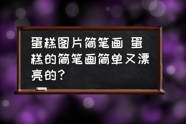 蛋糕圖片簡(jiǎn)筆畫 蛋糕的簡(jiǎn)筆畫簡(jiǎn)單又漂亮的？