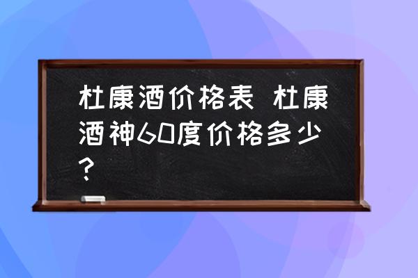 杜康酒價(jià)格表 杜康酒神60度價(jià)格多少？