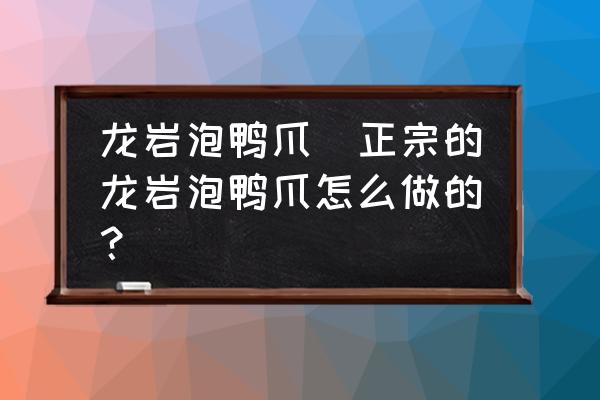 龍巖泡鴨爪(正宗的龍巖泡鴨爪怎么做的？)