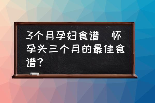 3個(gè)月孕婦食譜(懷孕頭三個(gè)月的最佳食譜？)