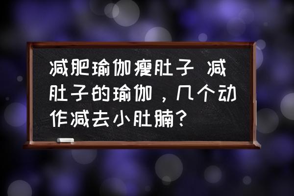 減肥瑜伽瘦肚子 減肚子的瑜伽，幾個(gè)動(dòng)作減去小肚腩？
