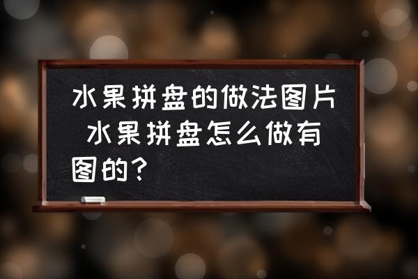 水果拼盤的做法圖片 水果拼盤怎么做有圖的？