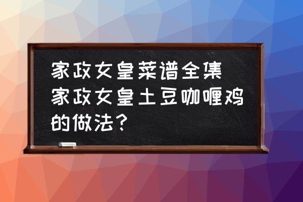 家政女皇菜譜全集 家政女皇土豆咖喱雞的做法？