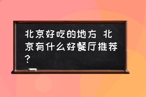 北京好吃的地方 北京有什么好餐廳推薦？