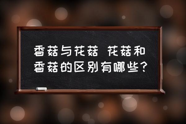 香菇與花菇 花菇和香菇的區(qū)別有哪些？