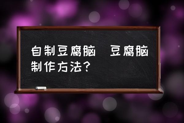 自制豆腐腦(豆腐腦制作方法？)