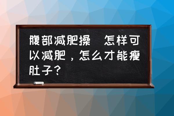 腹部減肥操(怎樣可以減肥，怎么才能瘦肚子？)