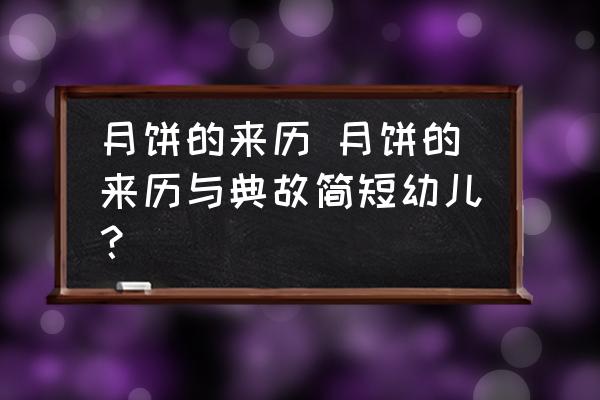 月餅的來歷 月餅的來歷與典故簡短幼兒？