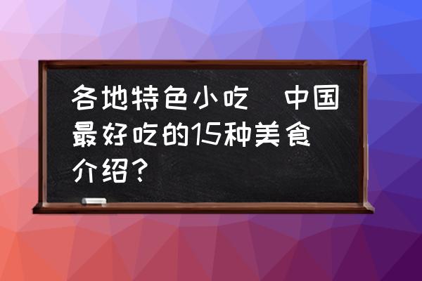 各地特色小吃(中國最好吃的15種美食介紹？)