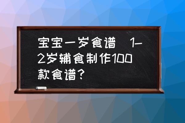 寶寶一歲食譜(1-2歲輔食制作100款食譜？)
