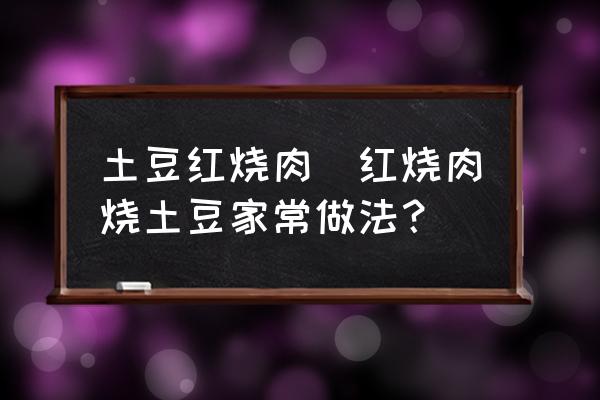 土豆紅燒肉(紅燒肉燒土豆家常做法？)