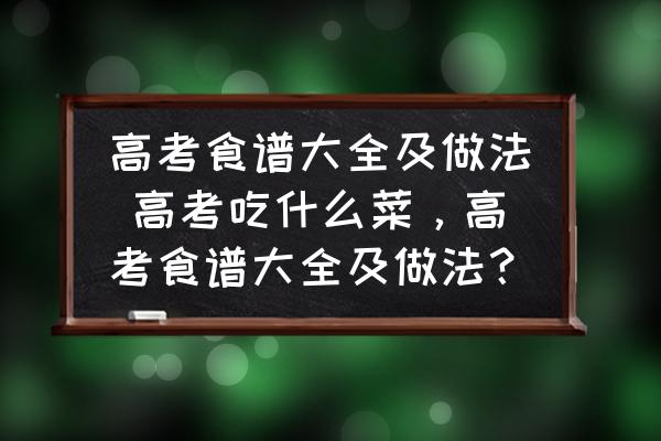 高考食譜大全及做法 高考吃什么菜，高考食譜大全及做法？