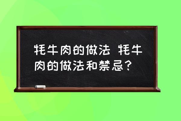 牦牛肉的做法 牦牛肉的做法和禁忌？
