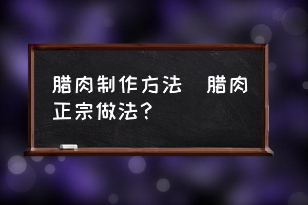 臘肉制作方法(臘肉正宗做法？)