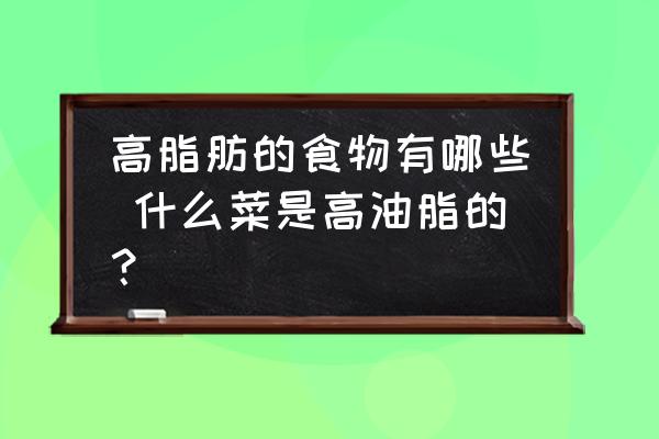 高脂肪的食物有哪些 什么菜是高油脂的？