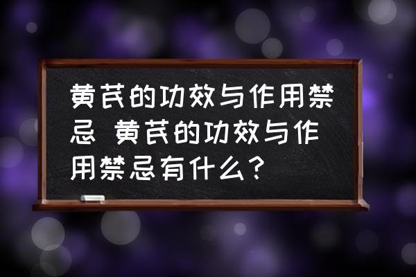 黃芪的功效與作用禁忌 黃芪的功效與作用禁忌有什么？