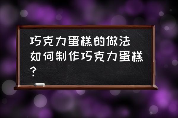 巧克力蛋糕的做法 如何制作巧克力蛋糕？