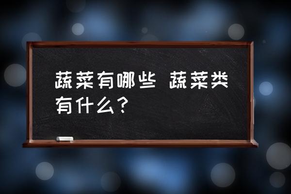 蔬菜有哪些 蔬菜類有什么？