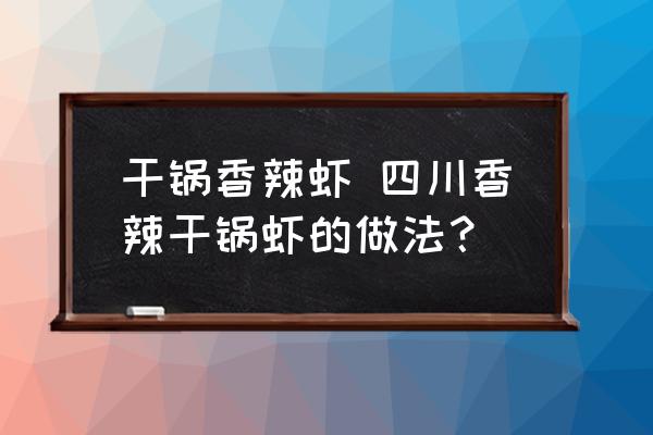 干鍋香辣蝦 四川香辣干鍋蝦的做法？