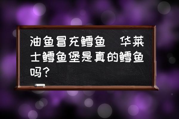 油魚(yú)冒充鱈魚(yú)(華萊士鱈魚(yú)堡是真的鱈魚(yú)嗎？)