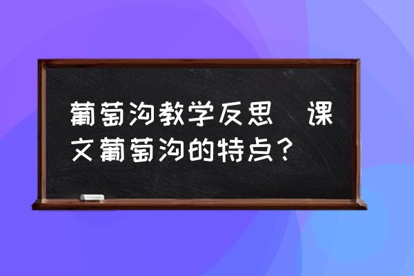 葡萄溝教學(xué)反思(課文葡萄溝的特點(diǎn)？)