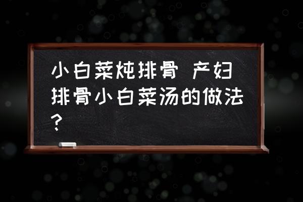 小白菜燉排骨 產(chǎn)婦排骨小白菜湯的做法？