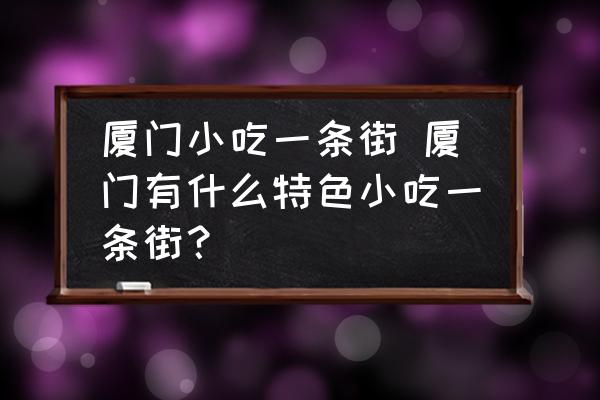 廈門小吃一條街 廈門有什么特色小吃一條街？