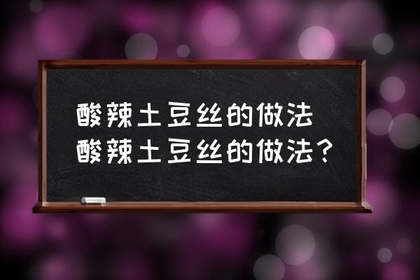 酸辣土豆絲的做法 酸辣土豆絲的做法？