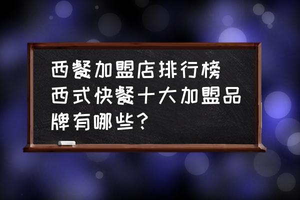 西餐加盟店排行榜(西式快餐十大加盟品牌有哪些？)