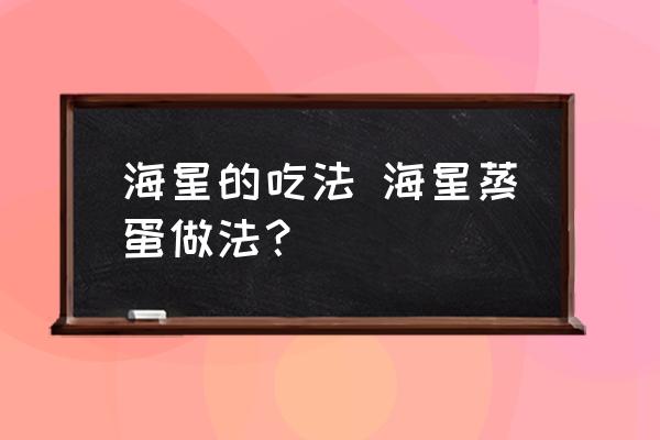 海星的吃法 海星蒸蛋做法？
