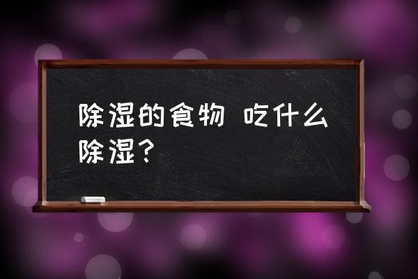 除濕的食物 吃什么除濕？