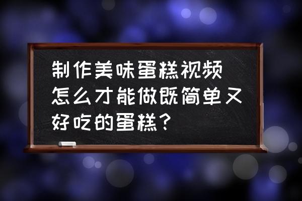 制作美味蛋糕視頻 怎么才能做既簡單又好吃的蛋糕？