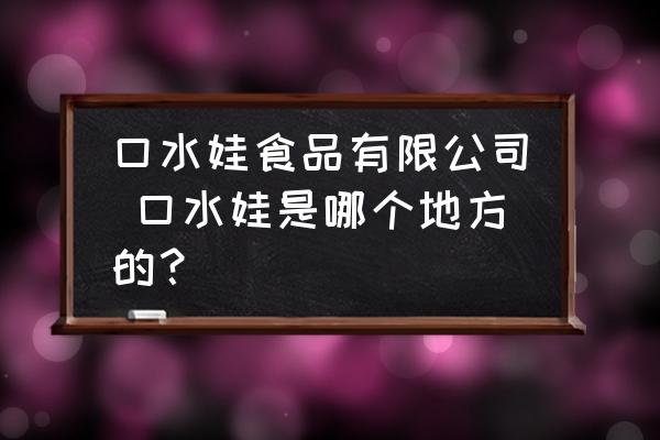 口水娃食品有限公司 口水娃是哪個(gè)地方的？