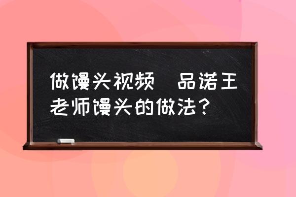 做饅頭視頻(品諾王老師饅頭的做法？)