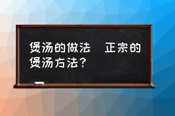 煲湯的做法(正宗的煲湯方法？)