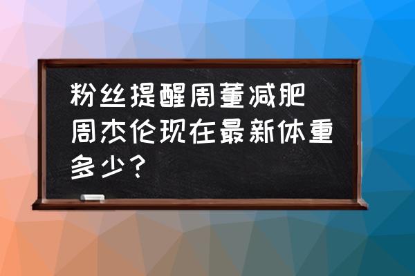 粉絲提醒周董減肥 周杰倫現(xiàn)在最新體重多少？