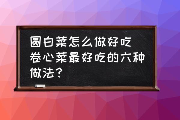 圓白菜怎么做好吃 卷心菜最好吃的六種做法？