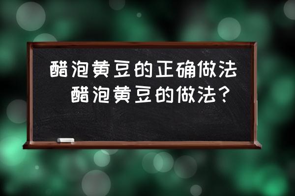 醋泡黃豆的正確做法(醋泡黃豆的做法？)