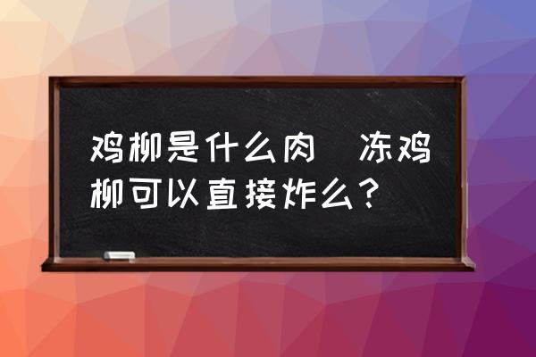 雞柳是什么肉(凍雞柳可以直接炸么？)
