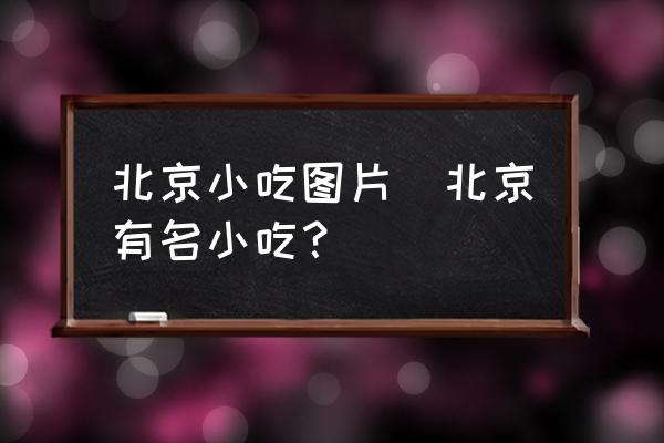 北京小吃圖片(北京有名小吃？)
