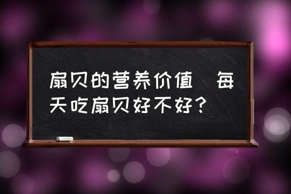 扇貝的營養(yǎng)價值(每天吃扇貝好不好？)